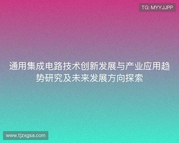 通用集成电路技术创新发展与产业应用趋势研究及未来发展方向探索